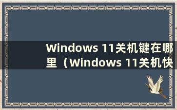 Windows 11关机键在哪里（Windows 11关机快捷键）